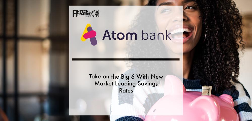Atom take on the Big 6 with new market leading savings rates | Fintech Finance