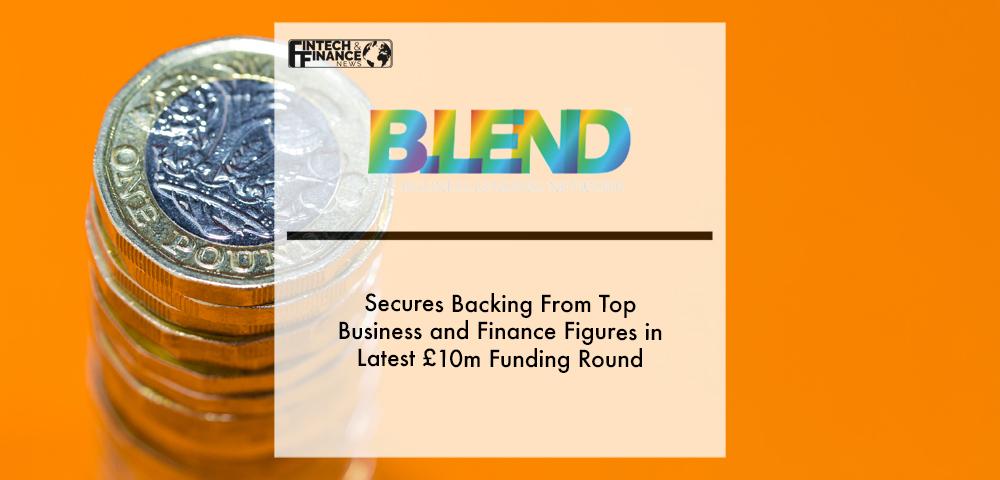 Blend Network Secures Backing From Top Business and Finance Figures in Latest £10m Funding Round | Fintech Finance
