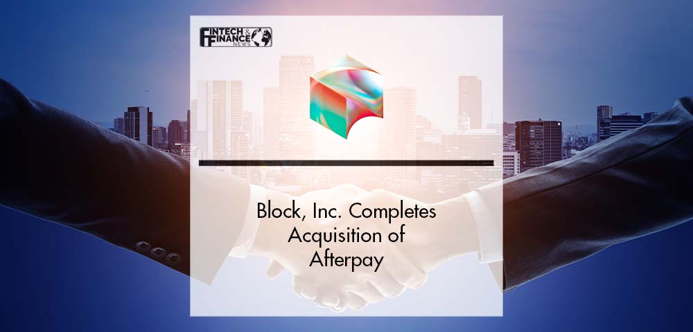Block, Inc. Completes Acquisition of Afterpay | Fintech Finance