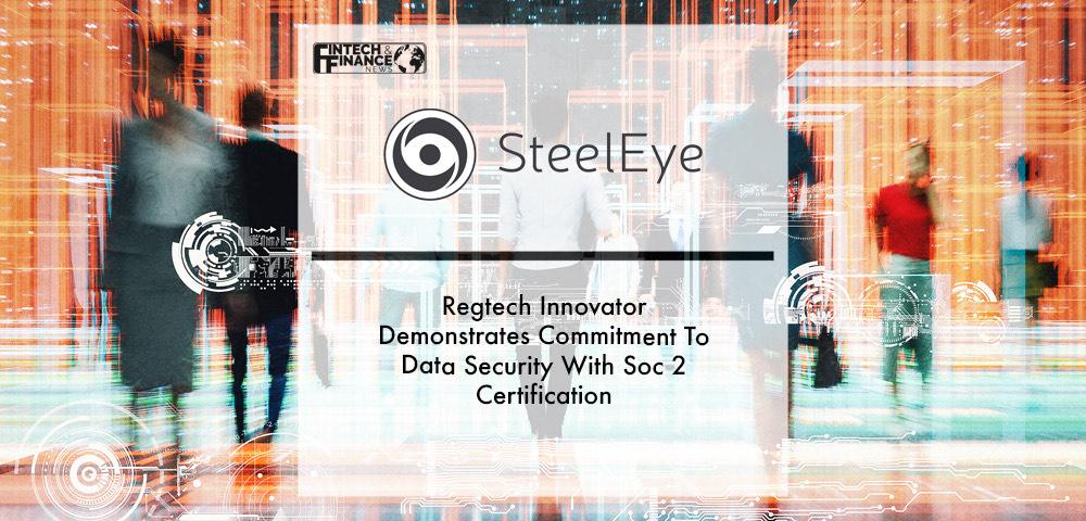 Regtech Innovator SteelEye Demonstrates Commitment To Data Security With Soc 2 Certification | Fintech Finance