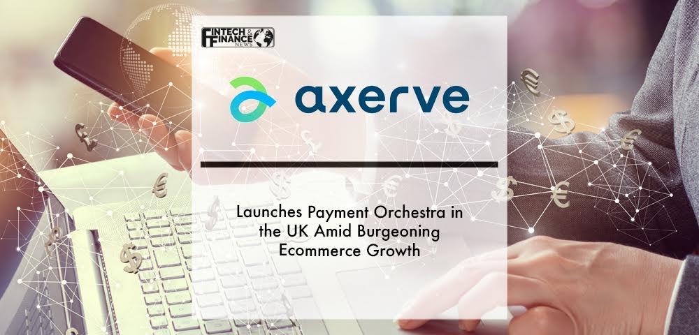 Axerve launches Payment OrchestraTM in the UK amid burgeoning Ecommerce growth | Fintech Finance