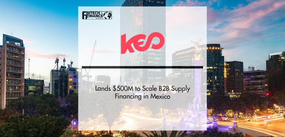 Keo World Lands $500M to Scale B2B Supply Financing in Mexico | Fintech Finance