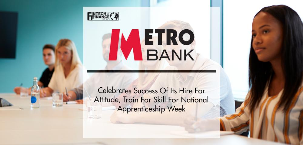 Metro Bank Celebrates Success Of Its Hire For Attitude, Train For Skill For National Apprenticeship Week | Fintech Finance