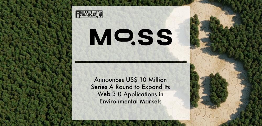 Moss.earth announces US$ 10 million series A round to expand its web 3.0 applications in environmental markets | Fintech Finance