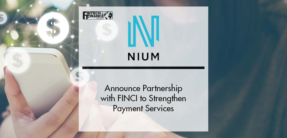 Nium and FINCI announce Partnership to Strengthen Payment Services Internationally | Fintech Finance