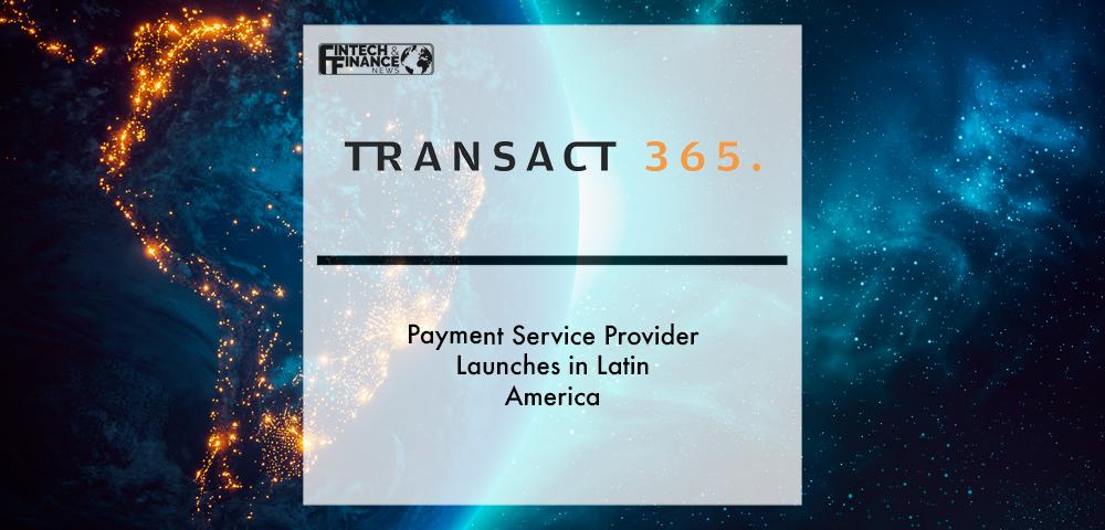 Payment service provider Transact365 launches in Latin America | Fintech Finance