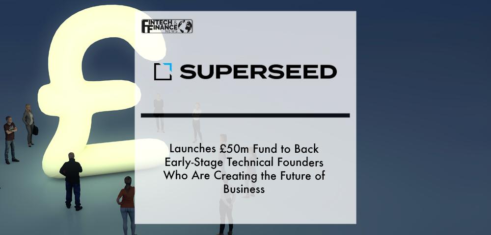 SuperSeed launches £50m fund to back early-stage technical founders who are creating the future of business | Fintech Finance