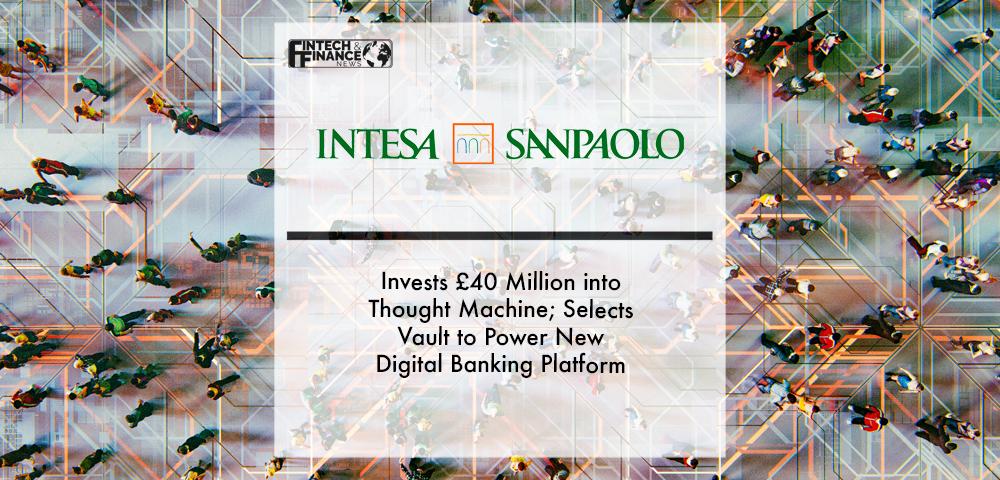 Intesa Sanpaolo Invests £40 Million into Thought Machine; Selects Vault to Power New Digital Banking Platform | Fintech Finance