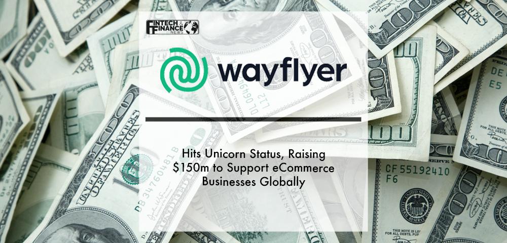 Wayflyer hits unicorn status, raising $150m to support eCommerce businesses globally | Fintech Finance