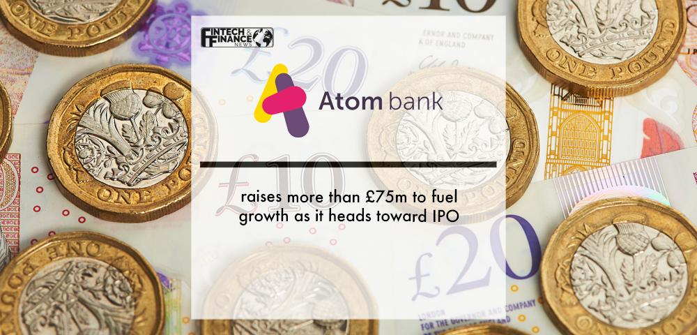 Atom bank raises more than £75m to fuel growth as it heads toward IPO | Fintech Finance