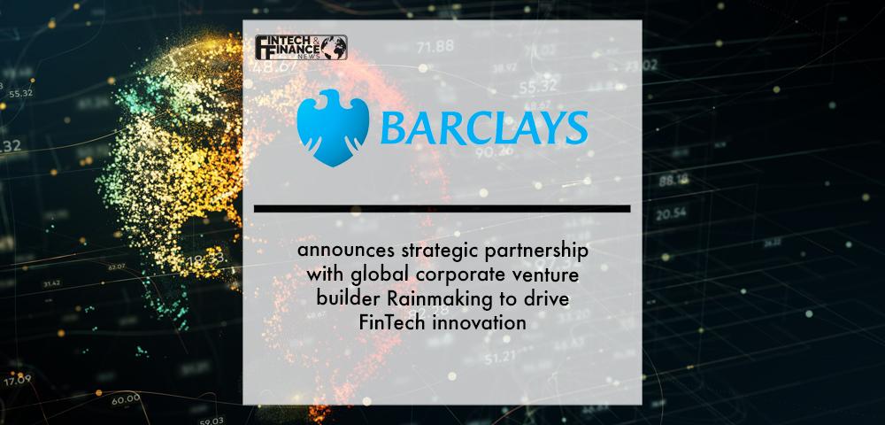 Barclays announces strategic partnership with global corporate venture builder Rainmaking to drive FinTech innovation | Fintech Finance