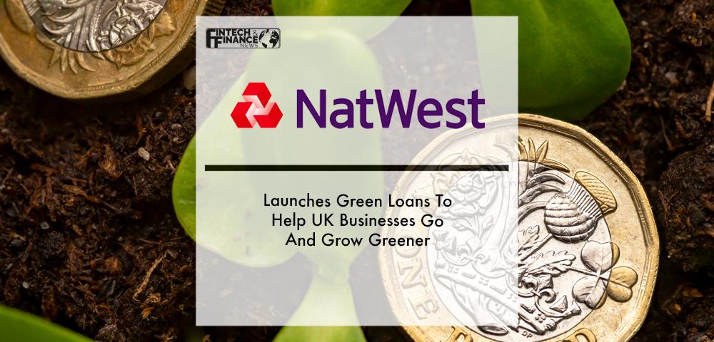 Natwest Launches Green Loans To Help Uk Businesses Go And Grow Greener | Fintech Finance
