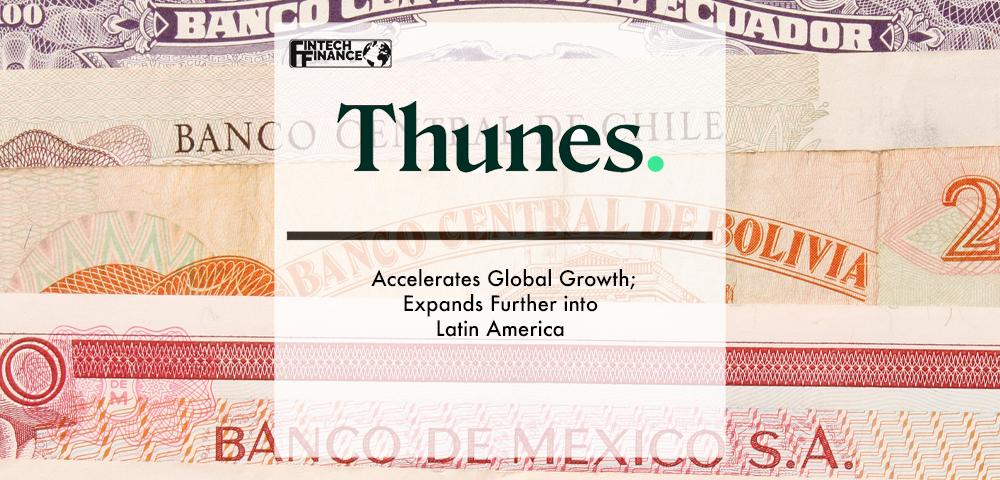 Thunes Accelerates Global Growth; Expands Further into Latin America | Fintech Finance