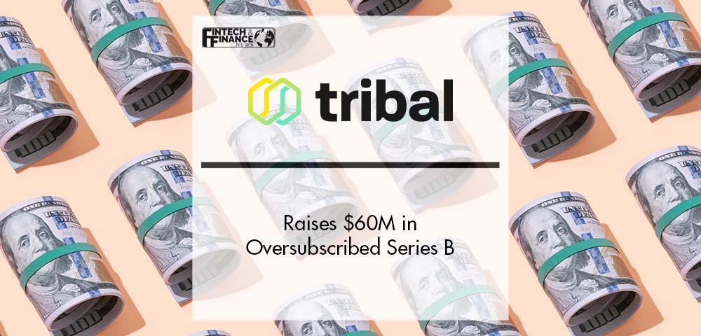 Tribal Raises $60M in Oversubscribed Series B | Fintech Finance