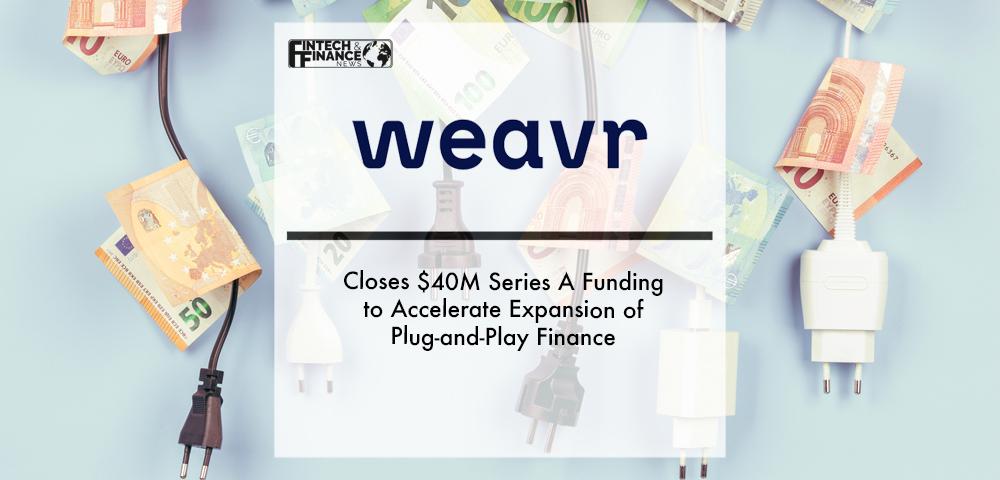 Weavr Closes $40M Series A Funding to Accelerate Expansion of Plug-and-Play Finance | Fintech Finance