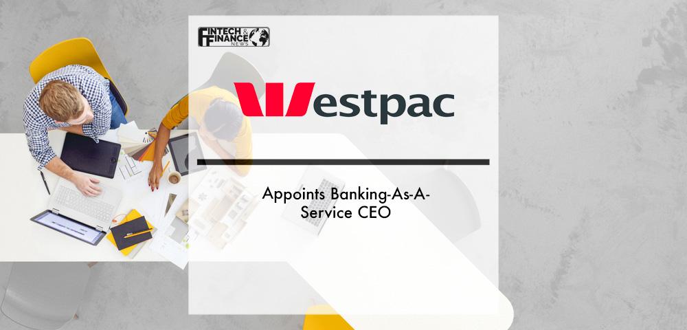 Westpac Appoints Banking As A Service CEO | Fintech Finance