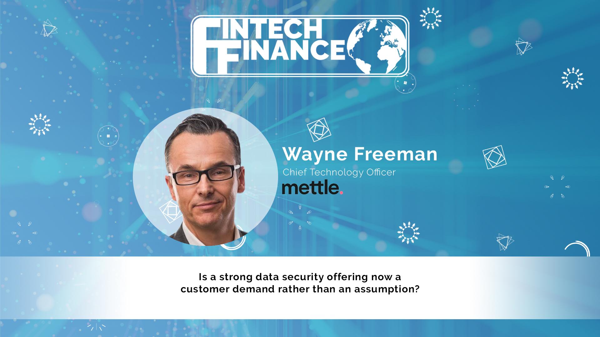 Wayne Freeman, Mettle - Is a strong data security offering now a customer demand rather than an assumption? | Fintech Finance