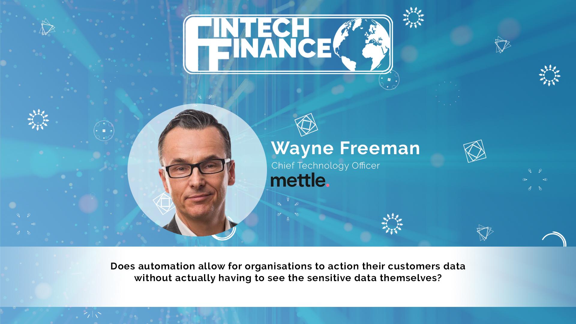 Wayne Freeman, Mettle - Does automation allow organisations to action customers data without having to see the sensitive data? | Fintech Finance