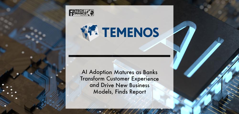 AI Adoption Matures as Banks Transform Customer Experience and Drive New Business Models, Finds Report from Temenos | Fintech Finance