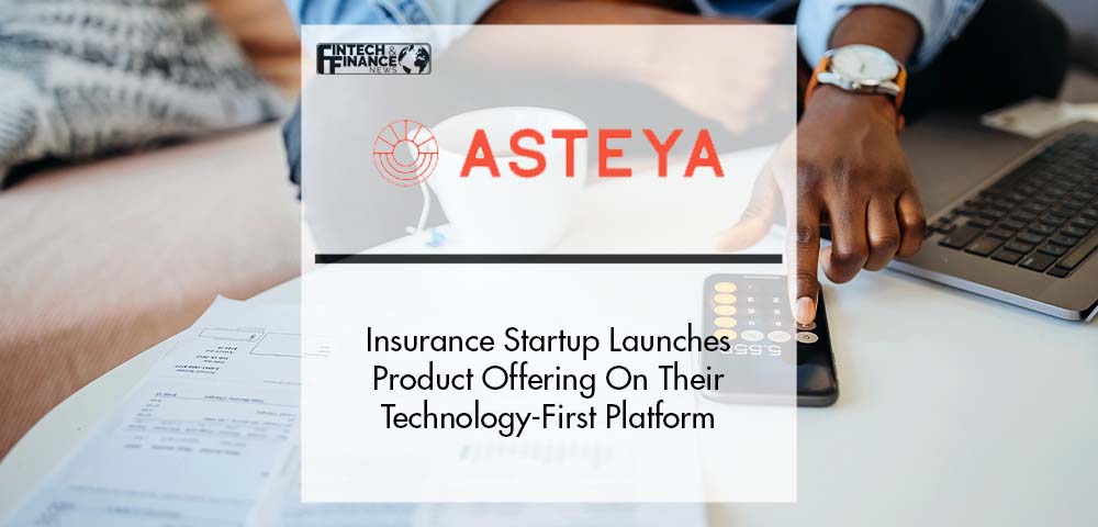 Insurance Startup Asteya Launches New Product Offering On Their Technology-First Platform | Fintech Finance