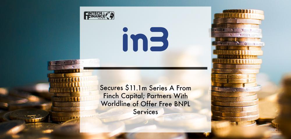BNPL fintech in3 secures $11.1m Series A from Finch Capital; partners with Worldline of offer free BNPL services | Fintech Finance