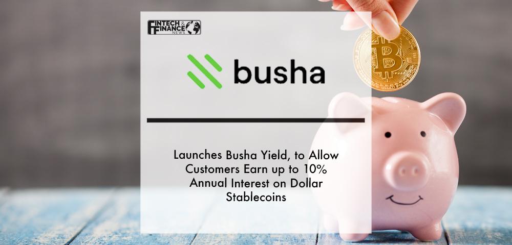 Busha Launches Busha Yield, to Allow Customers Earn up to 10% Annual Interest on Dollar Stablecoins | Fintech Finance