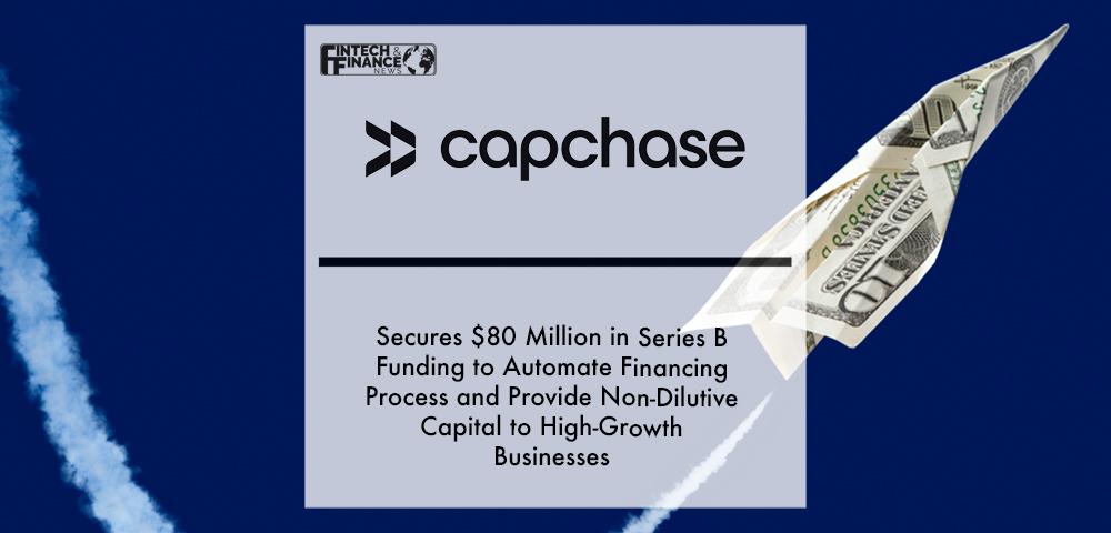 Capchase Secures $80 Million in Series B Funding to Automate Financing Process and Provide Non-Dilutive Capital to High-Growth Businesses | Fintech Finance