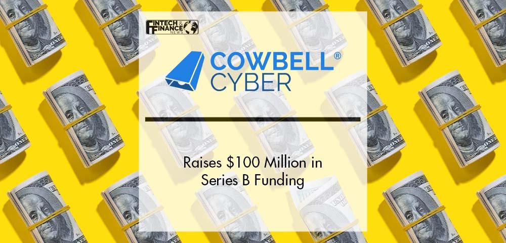 Cowbell Cyber Raises $100 Million in Series B Funding to Further Revolutionize Cyber Risk Underwriting | Fintech Finance