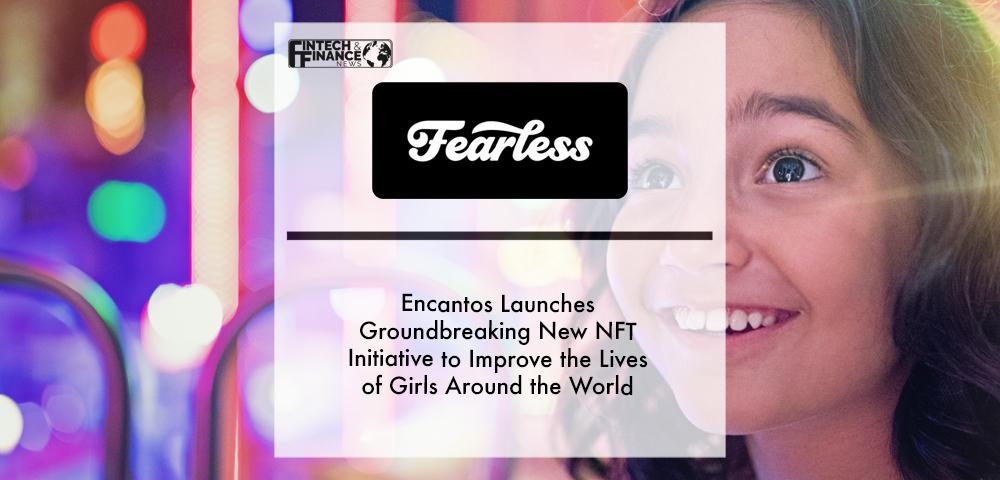 Encantos Launches Fearless as a Groundbreaking New NFT Initiative to Improve the Lives of Girls Around the World | Fintech Finance