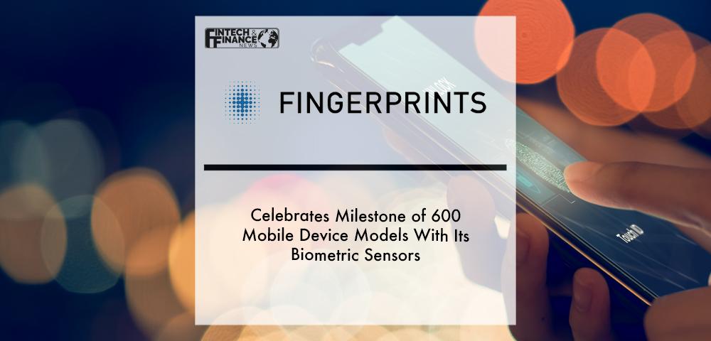 Fingerprints Celebrates Milestone of 600 Mobile Device Models With Its Biometric Sensors | Fintech Finance