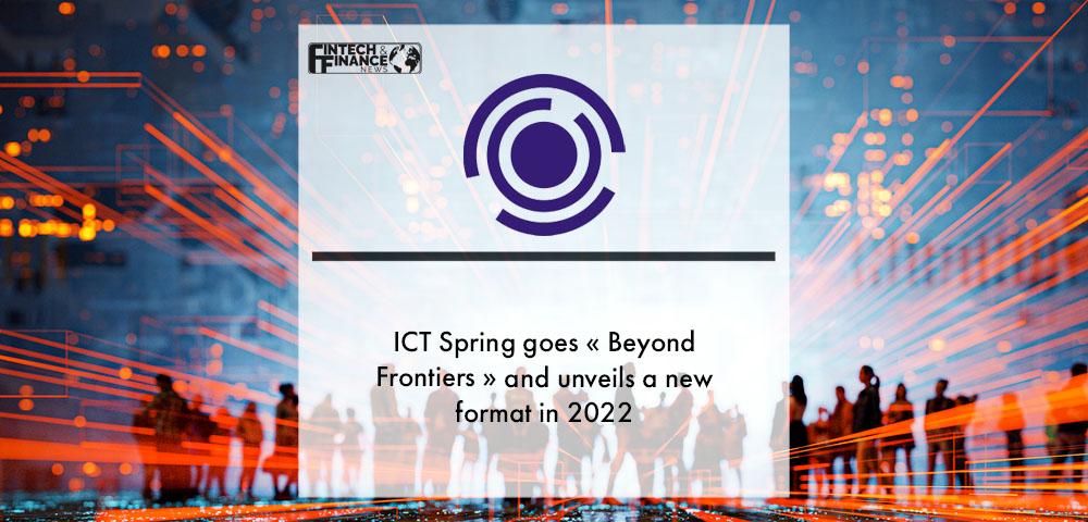 ICT Spring goes « Beyond Frontiers » and unveils a new format in 2022 | Fintech Finance