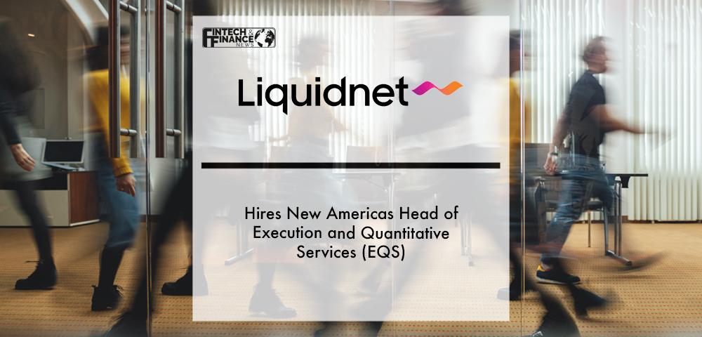 Liquidnet hires new Americas Head of Execution and Quantitative Services (EQS) | Fintech Finance