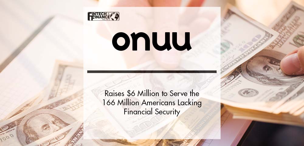 Onuu Raises $6 Million Seed A to Serve the 166 Million Americans Lacking Financial Security | Fintech Finance