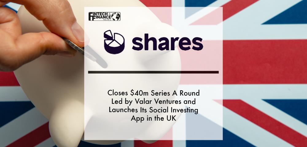Shares closes $40M Series A round led by Valar Ventures and launches its social investing app in the UK | Fintech Finance