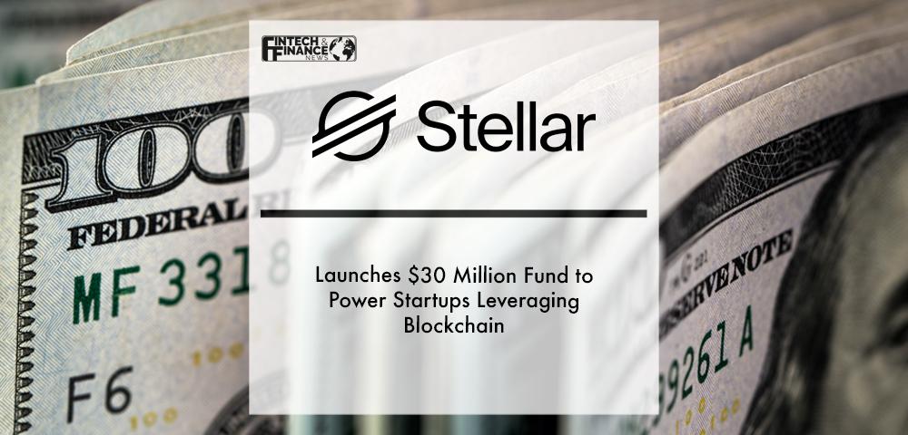 Stellar Development Foundation Launches $30 Million Fund to Power Startups Leveraging Blockchain | Fintech Finance