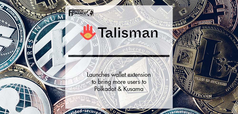 Talisman launches wallet extension to bring more users to Polkadot & Kusama | Fintech Finance