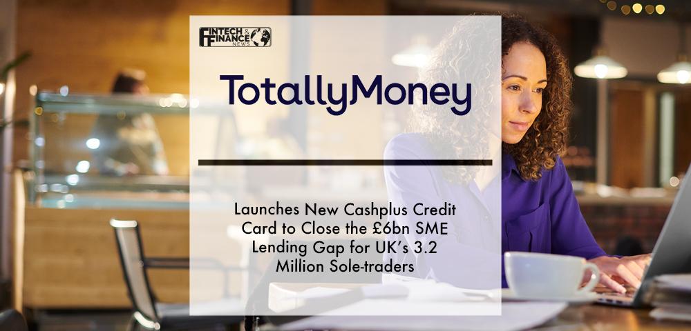 TotallyMoney launches new Cashplus credit card to close the £6bn SME lending gap for UK’s 3.2 million sole-traders | Fintech Finance