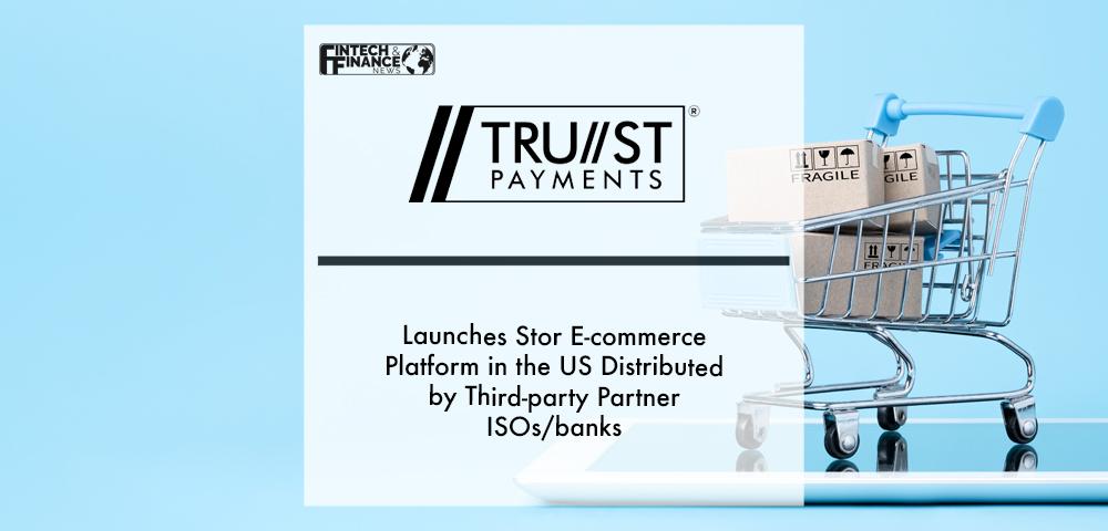 Trust Payments launches Stor e-commerce platform in the US distributed by third-party partner ISOs_banks | Fintech Finance