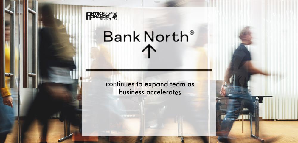 Bank North continues to expand team as business accelerates | Fintech Finance