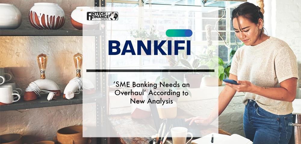 ‘SME Banking Needs an Overhaul’ According to New BankiFi Analysis | Fintech Finance