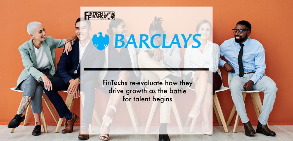 Barclays: FinTechs re-evaluate how they drive growth as the battle for talent begins | Fintech Finance