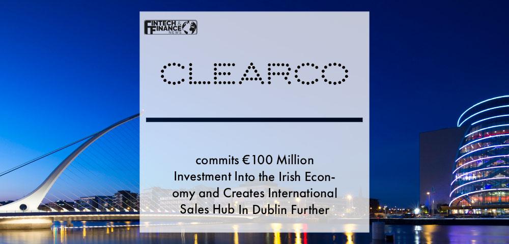 Global Revenue-based Funding Leader Clearco Commits €100 Million Investment Into the Irish Economy and Creates International Sales Hub In Dublin Further Bolstering Global Growth | Fintech Finance
