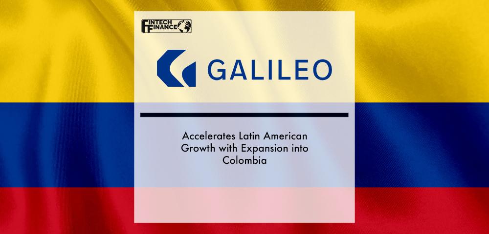 Galileo Accelerates Latin American Growth with Expansion into Colombia | Fintech Finance