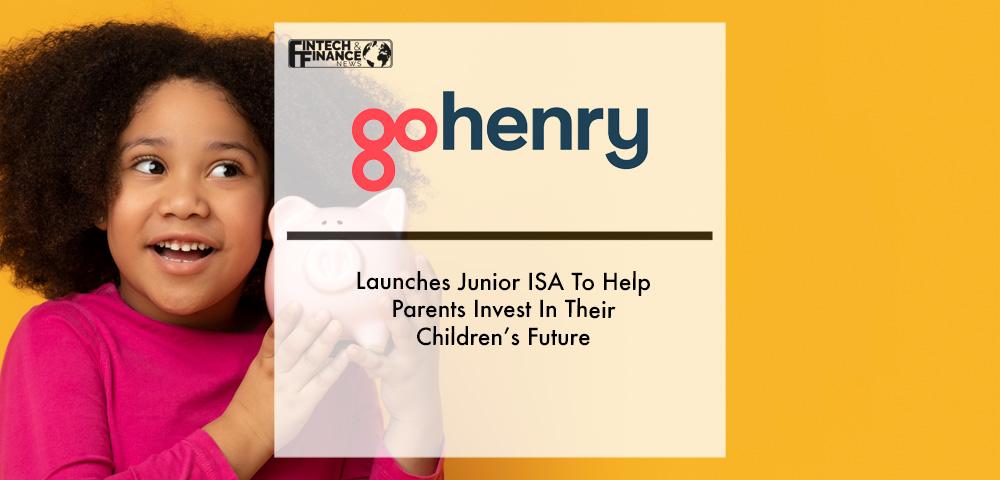 Gohenry Launches Junior Isa To Help Parents Invest In Their Children’s Future | Fintech Finance