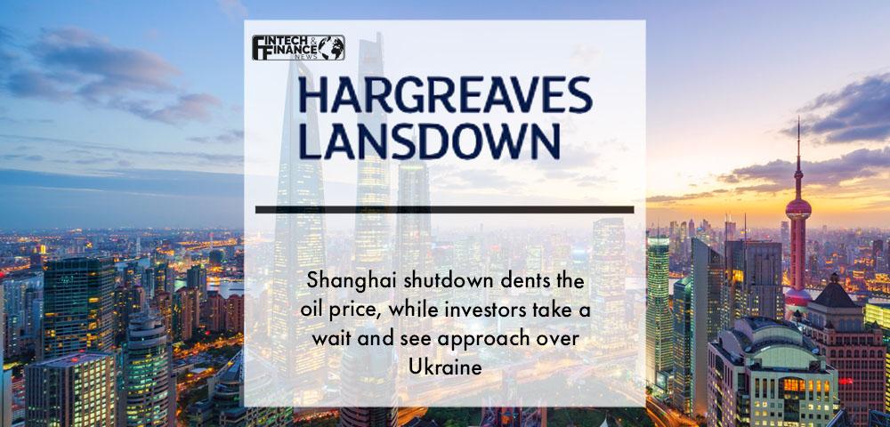 Shanghai shutdown dents the oil price, while investors take a wait and see approach over Ukraine | Fintech Finance