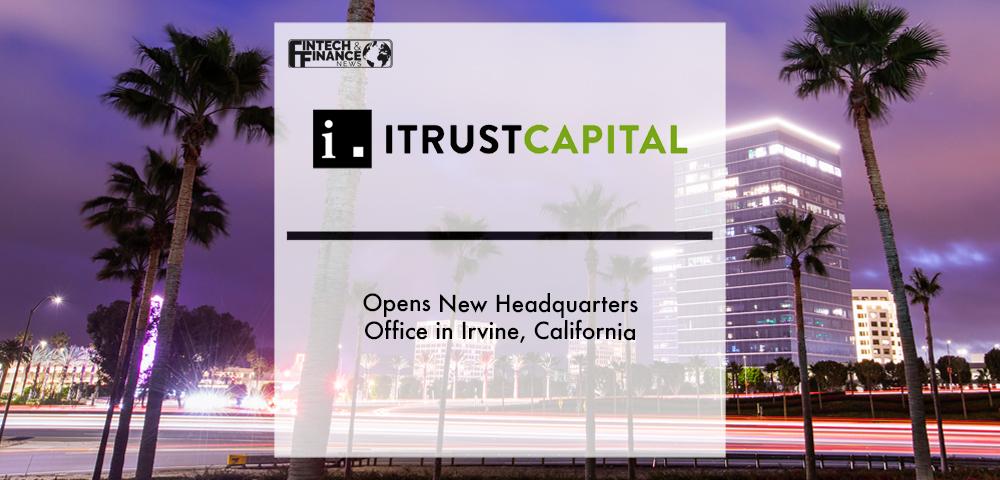 iTrustCapital Opens New Headquarters Office in Irvine, California | Fintech Finance