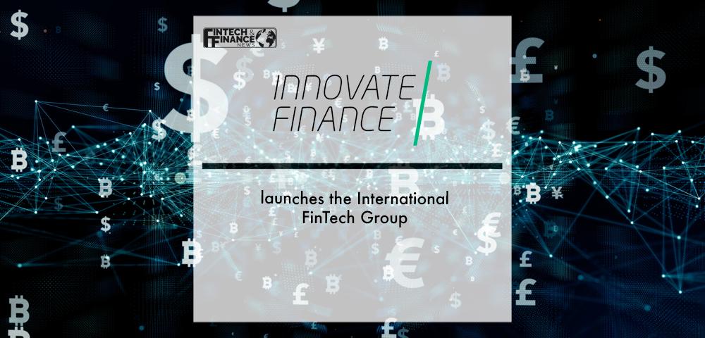 Innovate Finance launches the International FinTech Group | Fintech Finance