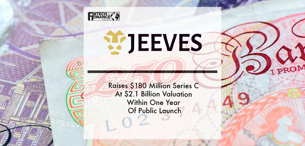 Jeeves Raises $180 Million Series C At $2.1 Billion Valuation Within One Year Of Public Launch | Fintech Finance