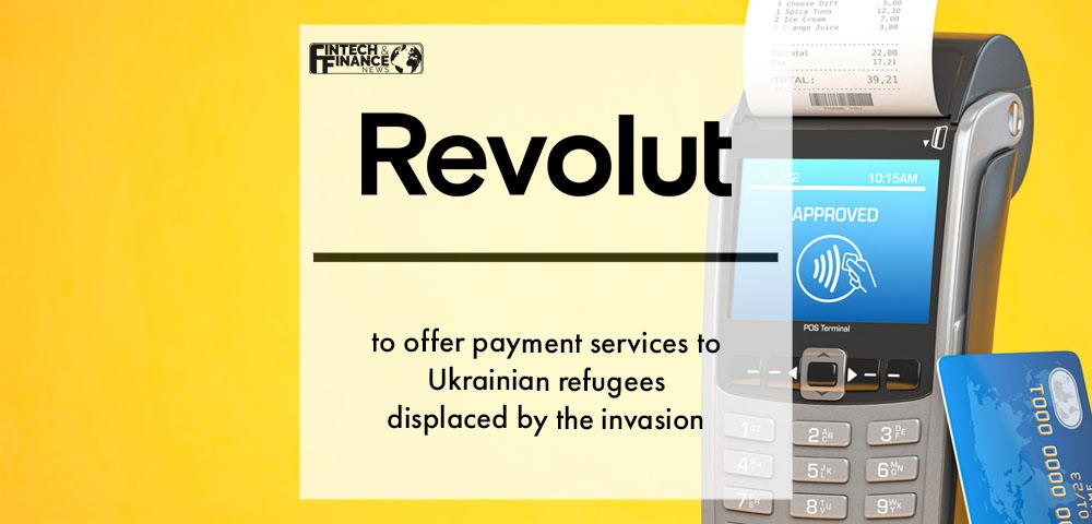 Revolut to offer payment services to Ukrainian refugees displaced by the invasion | Fintech Finance