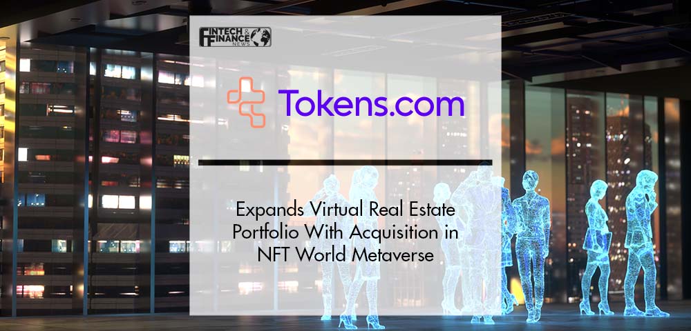 Tokens.com Expands Virtual Real Estate Portfolio With Acquisition in NFT World Metaverse | Fintech Finance